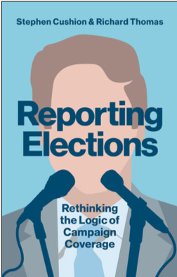 Stephen Cushion and Richard Thomas, Reporting Elections: Rethinking the Logic of Campaign Coverage