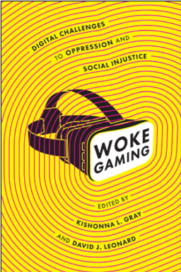 Kishonna L. Gray and David J. Leonard (Eds.), Woke Gaming: Digital Challenges to Oppression and Social Injustice