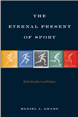 Daniel A. Grano, The Eternal Present of Sport: Rethinking Sport and Religion