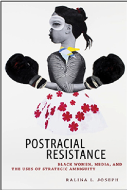 Ralina Joseph, Postracial Resistance: Black Women, Media, and the Uses of Strategic Ambiguity