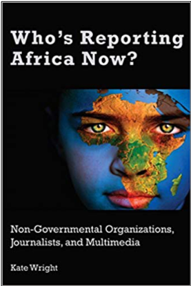 Kate Wright, Who’s Reporting Africa Now? Non-Governmental Organizations, Journalists, and Multimedia