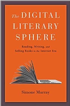 Simone Murray, The Digital Literary Sphere: Reading, Writing, and Selling Books in the Internet Era