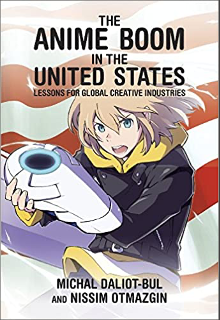 Michal Daliot-Bul and Nissim Otmazgin, The Anime Boom in the United States Lessons for Global Creative Industries