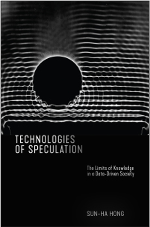 Sun-ha Hong, Technologies of Speculation: The Limits of Knowledge in a Data-Driven Society