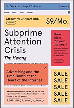 Tim Hwang, Subprime Attention Crisis: Advertising and the Time Bomb at the Heart of the Internet