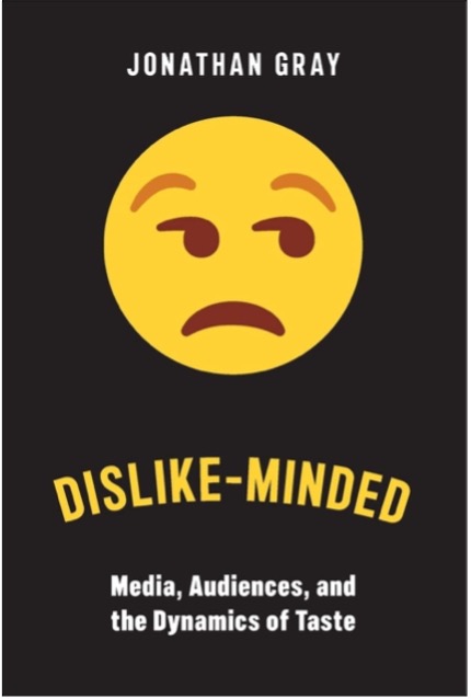 Jonathan Gray, Dislike-Minded: Media, Audiences, and the Dynamics of Taste