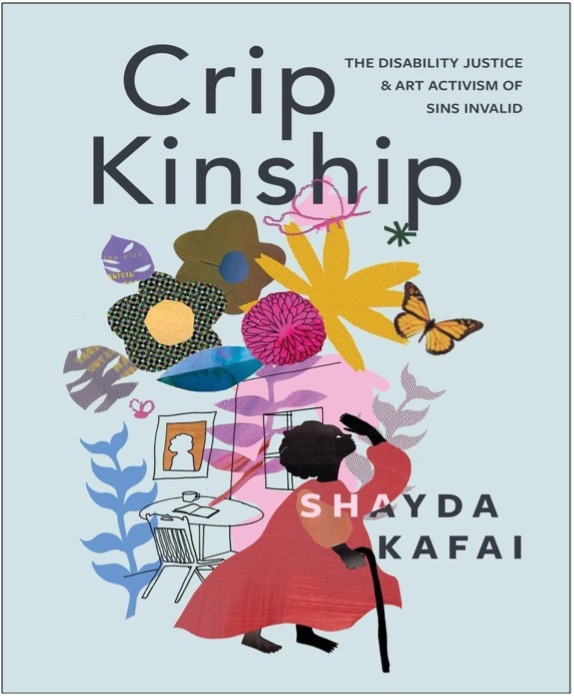 Shayda Kafai, Crip Kinship: The Disability Justice & Art Activism of Sins Invalid