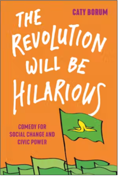 Caty Borum, The Revolution Will Be Hilarious: Comedy for Social Change and Civic Power