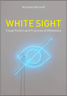 Nicholas Mirzoeff, White Sight: Visual Politics and Practices of Whiteness