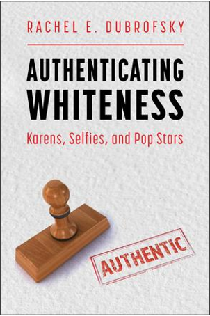 Rachel E. Dubrofsky, Authenticating Whiteness: Karens, Selfies, and Pop Stars