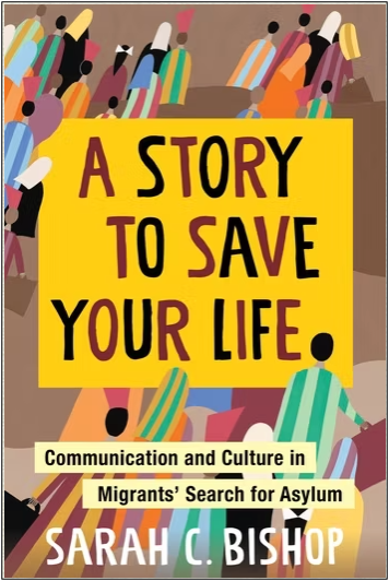 Sarah C. Bishop, A Story to Save Your Life: Communication and Culture in Migrants' Search for Asylum