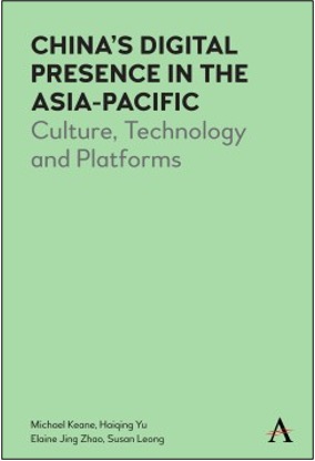 Michael Keane, Haiqing Yu, Elaine J. Zhao, and Susan Leong (Eds.), China’s Digital Presence in the Asia-Pacific: Culture, Technology, and Platforms