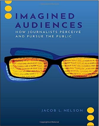 Jacob Nelson, Imagined Audiences: How Journalists Perceive and Pursue the Public