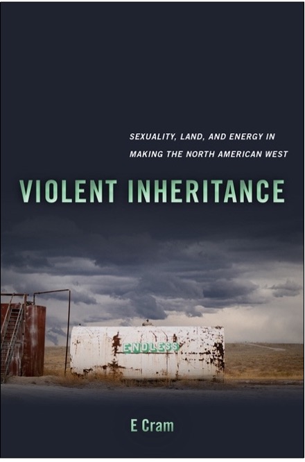 E Cram, Violent Inheritance: Sexuality, Land, and Energy in Making The North American West