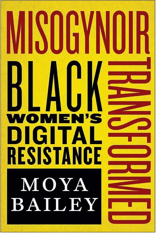Moya Bailey, Misogynoir Transformed: Black Women’s Digital Resistance