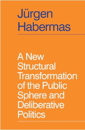 Jürgen Habermas, A New Structural Transformation of the Public Sphere and Deliberative Politics