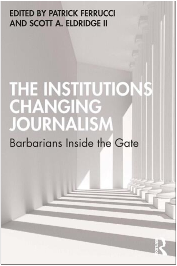 Patrick Ferrucci and Scott A. Eldridge II (Eds.), The Institutions Changing Journalism: Barbarians Inside the Gate