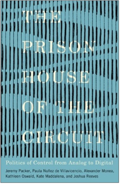 Jeremy Packer, Paula Nuñez de Villavicencio, Alexander Monea, Kathleen Oswald, Kate Maddalena, and Joshua Reeves, The Prison House of the Circuit: Politics of Control from Analog to Digital