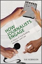 Sue Robinson, How Journalists Engage: A Theory of Trust Building, Identities, and Care