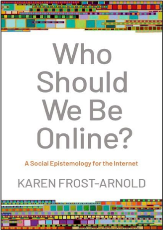 Karen Frost-Arnold, Who Should We Be Online? A Social Epistemology for the Internet