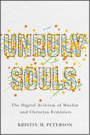 Kristin M. Peterson, Unruly Souls: The Digital Activism of Muslim and Christian Feminists