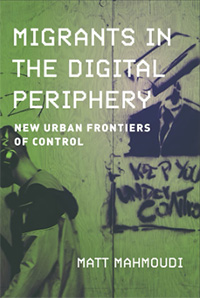 Matt Mahmoudi, Migrants in the Digital Periphery: New Urban Frontiers of Control