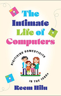 Reem Hilu, The Intimate Life of Computers: Digitizing Domesticity in the 1980s