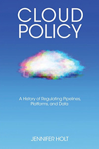 Jennifer Holt, Cloud Policy: A History of Regulating Pipelines, Platforms, and Data
