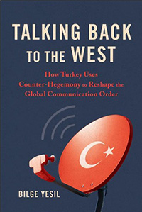 Bilge Yesil, Talking Back to the West: How Turkey Uses Counter-Hegemony to Reshape the Global Communication Order