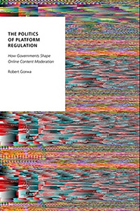 Robert Gorwa, The Politics of Platform Regulation: How Governments Shape Online Content Moderation