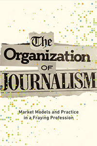 Patrick Ferrucci, The Organization of Journalism: Market Models and Practice in a Fraying Profession