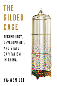 Ya-Wen Lei, The Gilded Cage: Technology, Development, and State Capitalism in China