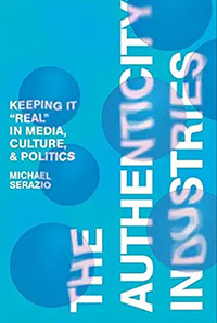 Michael Serazio, The Authenticity Industries: Keeping It “Real” in Media, Culture, and Politics