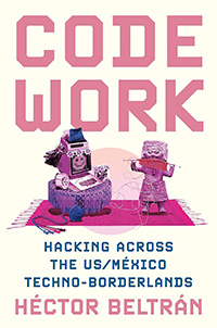 Code Work: Hacking Across the US/México Techno-Borderlands - book review