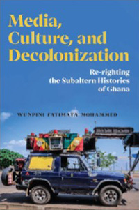 Book Cover - Media, Culture, and Decolonization: Re-righting the Subaltern Histories of Ghana
